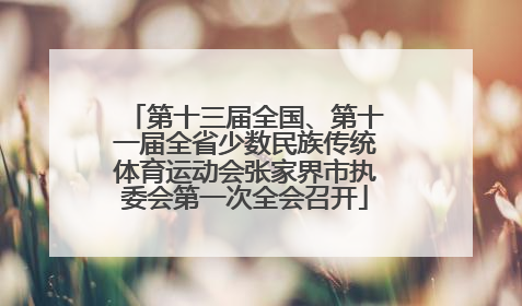 第十三届全国、第十一届全省少数民族传统体育运动会张家界市执委会第一次全会召开