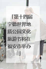 第十四届宁德世界地质公园文化旅游节将在福安市举办