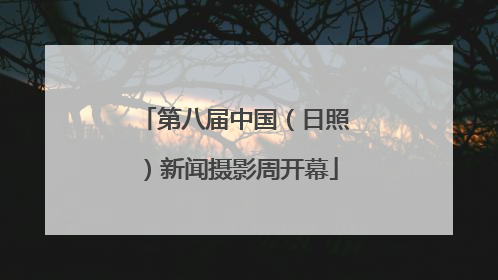 第八届中国（日照）新闻摄影周开幕