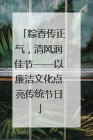 粽香传正气，清风润佳节——以廉洁文化点亮传统节日