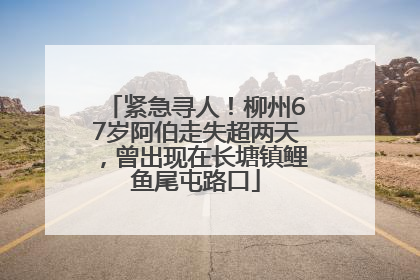 紧急寻人！柳州67岁阿伯走失超两天，曾出现在长塘镇鲤鱼尾屯路口
