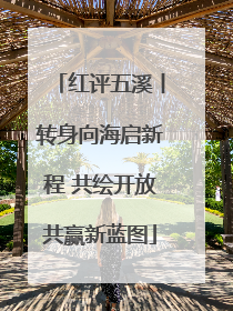 红评五溪丨转身向海启新程 共绘开放共赢新蓝图