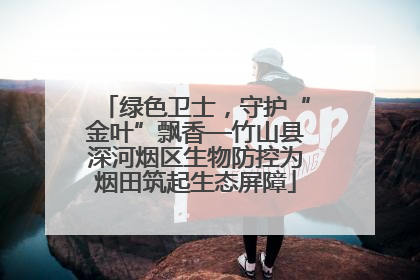 绿色卫士，守护“金叶”飘香—竹山县深河烟区生物防控为烟田筑起生态屏障