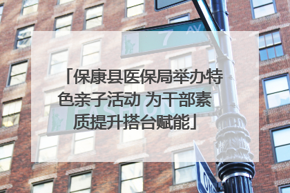 保康县医保局举办特色亲子活动 为干部素质提升搭台赋能