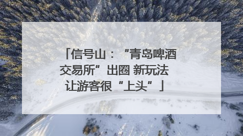 信号山：“青岛啤酒交易所”出圈 新玩法让游客很“上头”