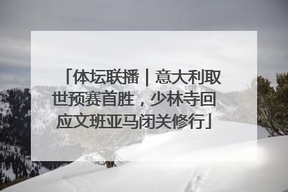 体坛联播｜意大利取世预赛首胜，少林寺回应文班亚马闭关修行