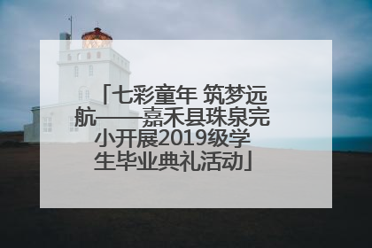 七彩童年 筑梦远航——嘉禾县珠泉完小开展2019级学生毕业典礼活动