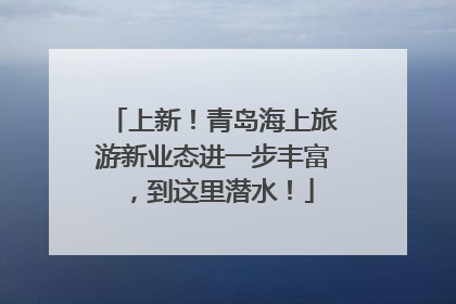 上新！青岛海上旅游新业态进一步丰富，到这里潜水！
