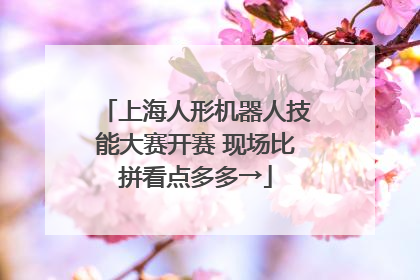 上海人形机器人技能大赛开赛 现场比拼看点多多→