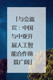 与会嘉宾：中国与中亚开展人工智能合作前景广阔