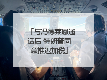 与冯德莱恩通话后 特朗普同意推迟加税