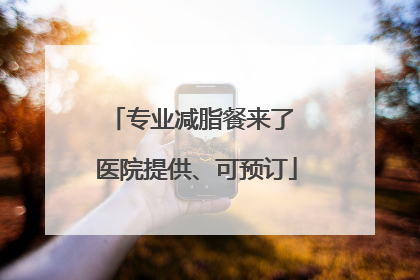 专业减脂餐来了 医院提供、可预订