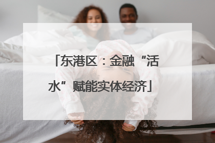 东港区：金融“活水”赋能实体经济