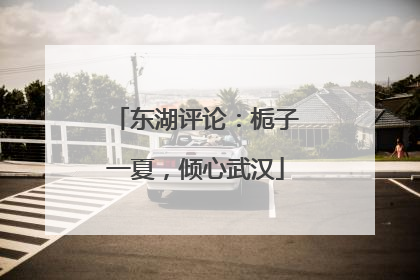 东湖评论：栀子一夏，倾心武汉