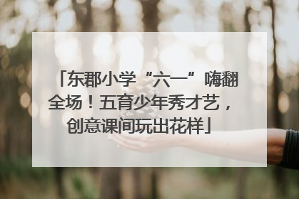 东郡小学“六一”嗨翻全场！五育少年秀才艺，创意课间玩出花样