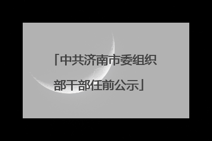中共济南市委组织部干部任前公示