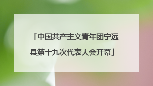中国共产主义青年团宁远县第十九次代表大会开幕