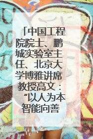 中国工程院院士、鹏城实验室主任、北京大学博雅讲席教授高文：“以人为本 智能向善” 推动文化与科技相生相促｜聚焦2025文化强国建设高峰论坛