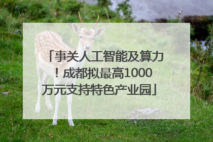 事关人工智能及算力！成都拟最高1000万元支持特色产业园
