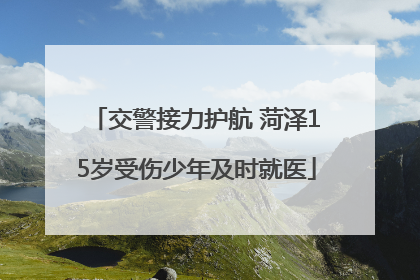 交警接力护航 菏泽15岁受伤少年及时就医