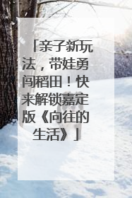 亲子新玩法，带娃勇闯稻田！快来解锁嘉定版《向往的生活》
