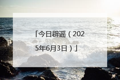 今日辟谣（2025年6月3日）
