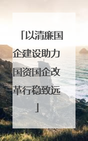 以清廉国企建设助力国资国企改革行稳致远
