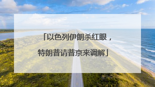 以色列伊朗杀红眼，特朗普请普京来调解