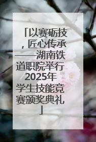 以赛砺技，匠心传承——湖南铁道职院举行2025年学生技能竞赛颁奖典礼