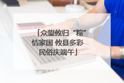 众望攸归“粽”情家国 攸县多彩民俗庆端午