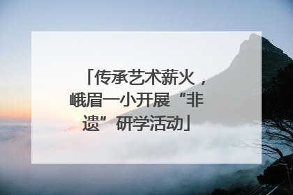 传承艺术薪火，峨眉一小开展“非遗”研学活动