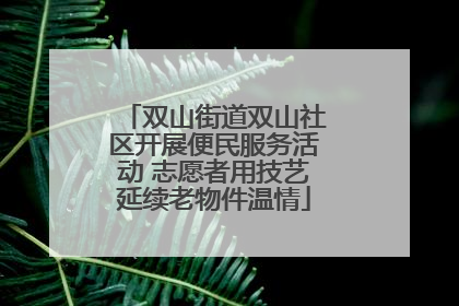 双山街道双山社区开展便民服务活动 志愿者用技艺延续老物件温情