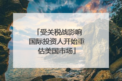 受关税战影响 国际投资人开始重估美国市场