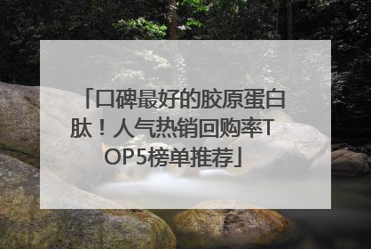 口碑最好的胶原蛋白肽！人气热销回购率TOP5榜单推荐