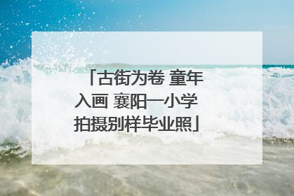 古街为卷 童年入画 襄阳一小学拍摄别样毕业照