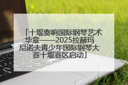 十堰奏响国际钢琴艺术华章——2025拉赫玛尼诺夫青少年国际钢琴大赛十堰赛区启动