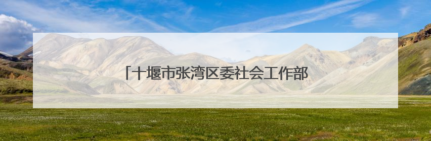 十堰市张湾区委社会工作部为社区工作者“送清凉”