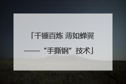 千锤百炼 薄如蝉翼——“手撕钢”技术