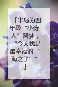 半岛为四年级“小诗人”圆梦，“今天我是最幸福的‘海之子’”
