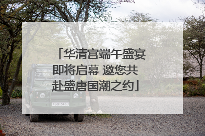 华清宫端午盛宴即将启幕 邀您共赴盛唐国潮之约