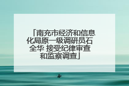 南充市经济和信息化局原一级调研员石全华 接受纪律审查和监察调查