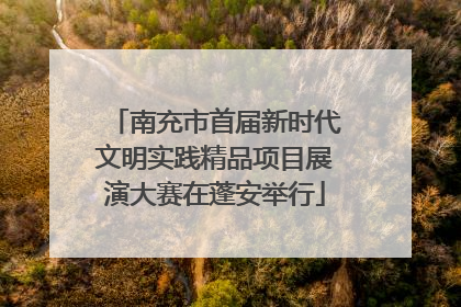 南充市首届新时代文明实践精品项目展演大赛在蓬安举行