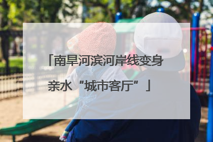 南旱河滨河岸线变身亲水“城市客厅”