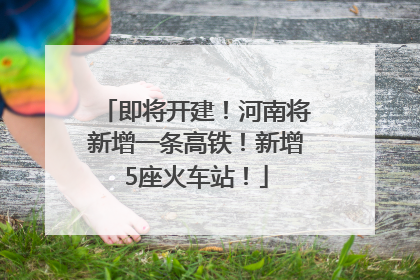 即将开建！河南将新增一条高铁！新增5座火车站！