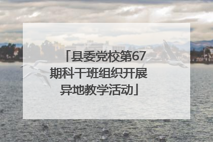 县委党校第67期科干班组织开展异地教学活动