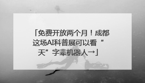 免费开放两个月！成都这场AI科普展可以看“天”字辈机器人→