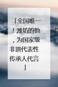 全国唯一!潍坊的他,为国家级非遗代表性传承人代言