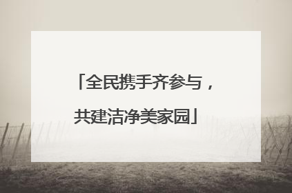 全民携手齐参与，共建洁净美家园