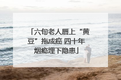 六旬老人唇上“黄豆”拖成癌 四十年烟瘾埋下隐患