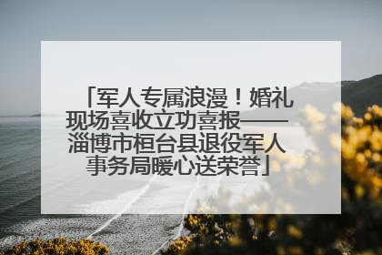 军人专属浪漫！婚礼现场喜收立功喜报——淄博市桓台县退役军人事务局暖心送荣誉